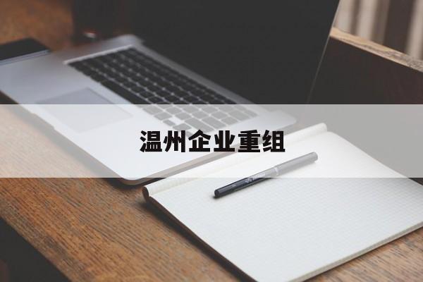 菏泽市温州企业重组(温州市国有企业重组改革)