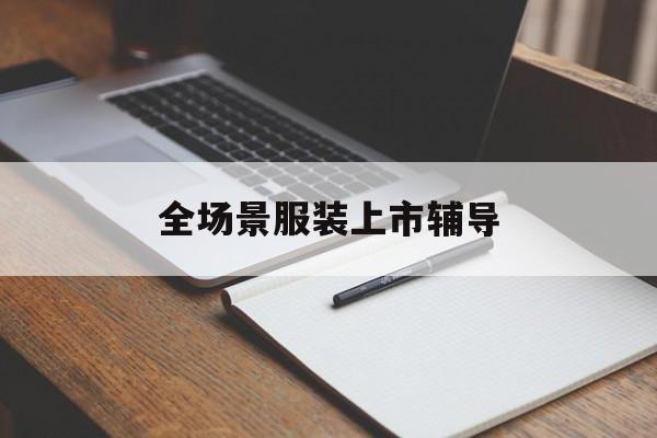 菏泽市全场景服装上市辅导(服装怎么样打造场景化)