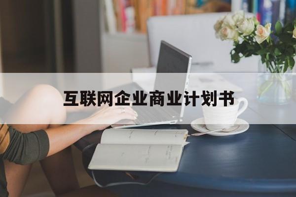 菏泽市互联网企业商业计划书(互联网行业商业计划书侧重点)