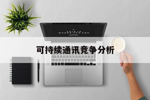菏泽市可持续通讯竞争分析(可持续竞争优势有哪些)