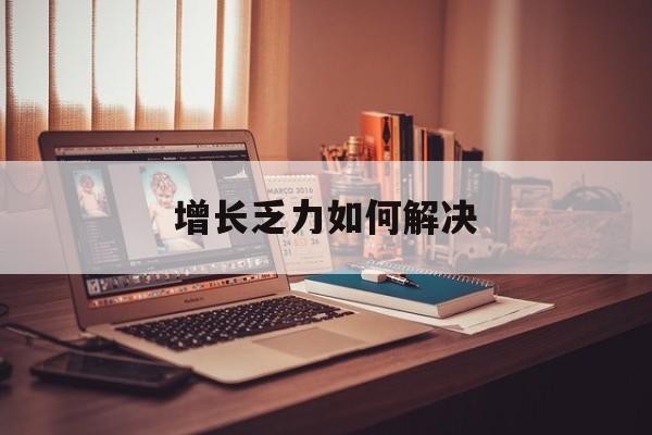 菏泽市增长乏力如何解决(增长乏力是下降的意思吗)